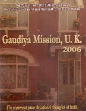 Gaudiya Mission, U. K. 2006- The Souvenir on 100th Birth Anniversary of Om Vishnupada Paramhansa Srimad B.S. Bhagavat Maharaj