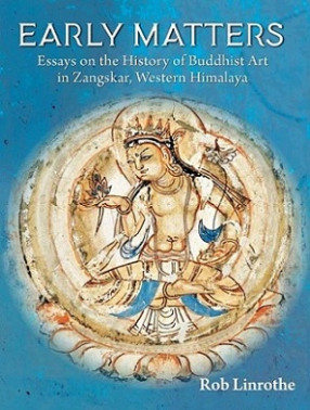 Early Matters: Essays on the History of Buddhist Art in Zangskar, Western Himalaya