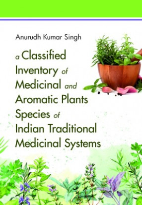 A Classified Inventory of Medicinal and Aromatic Plants Species of Indian Traditional Medicinal Systems: Volume 01: Indian Traditional Medicine System 