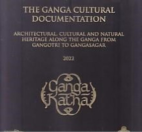 The Ganga Cultural Documentation: Architectural, Cultural and Natural Heritage along the Ganga from Gangotri to Gangasagar (In 2 Volumes)