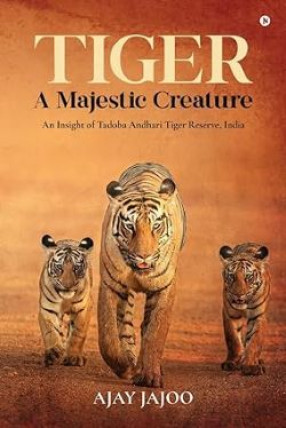 Tiger: A Majestic Creature: An Insight of Tadoba Andhari Tiger Reserve, India