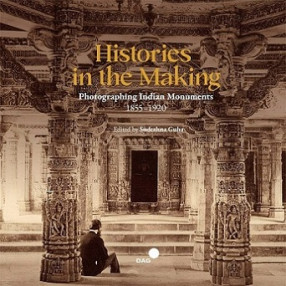 Histories in the Making: Photographing Indian Monuments 1855-1920