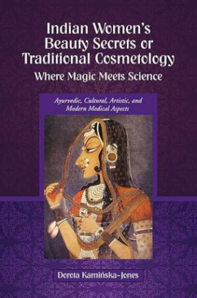 Indian Women’s Beauty Secrets or Traditional Cosmetology: Where Magic Meets Science: Ayurvedic, Cultural, Artistic, and Modern Medical Aspects