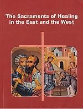 The Sacraments of Healing in the East and the West: A Study on the Historical, Biblical, Liturgical, Canonical and Pastoral Dimensions of the Sacraments of Divine Mercy in the East and the West