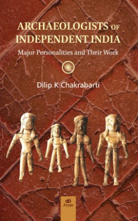 Archaeologists of Independent India: Major Personalities and Their Work