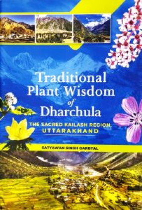 Traditional Plant Wisdom of Dharchula: The Sacred Kailash Region, Uttarakhand