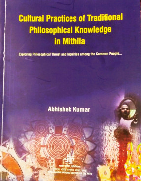 Cultural Practices of Traditional Philosophical Knowledge in Mithila: Exploring Philosophical Thrust and Inquiries among the Common People...