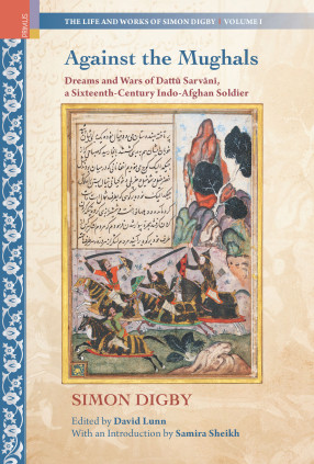 Against the Mughals: Dreams and Wars of Dattū Sarvānī, a Sixteenth-Century Indo-Afghan Soldier