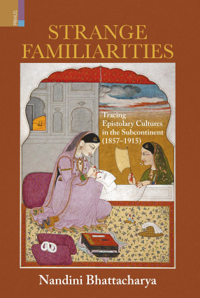 Strange Familiarities: Tracing Epistolary Cultures in the Subcontinent, 1857-1915