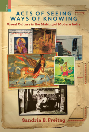 Acts of Seeing, Ways of Knowing: Visual Culture in the Making of Modern India