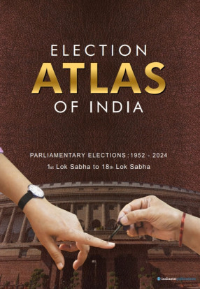 Election Atlas of India: Parliamentary Elections, 1952-2024 : 1st Lok Sabha to 18th Lok Sabha : Updated January 2025